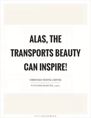 Alas, the transports beauty can inspire! Picture Quote #1