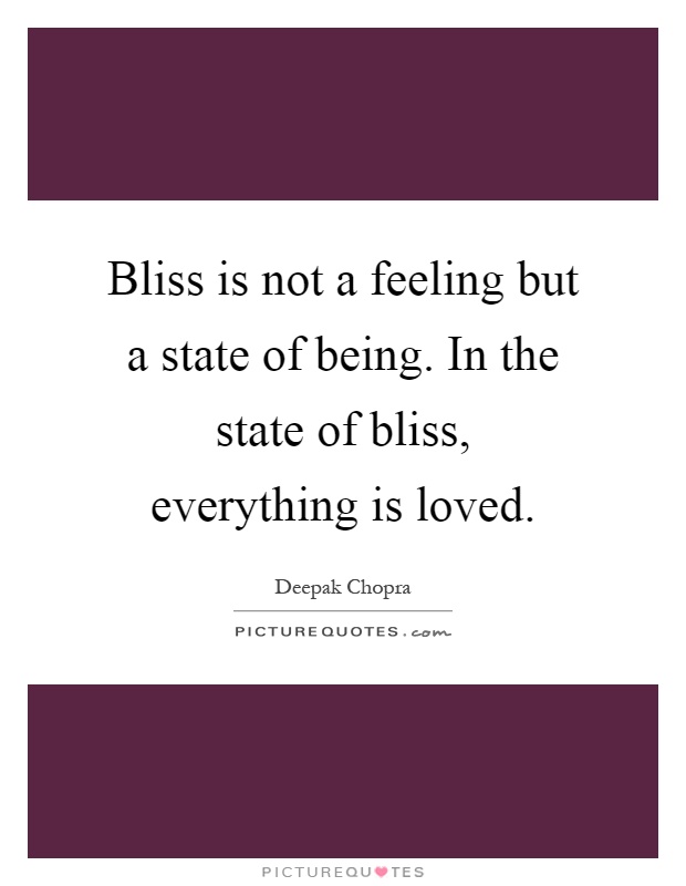 Bliss is not a feeling but a state of being. In the state of bliss, everything is loved Picture Quote #1