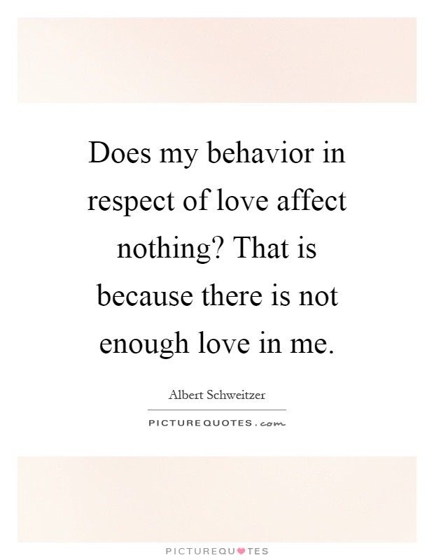 Does my behavior in respect of love affect nothing? That is because there is not enough love in me Picture Quote #1