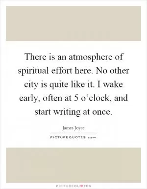 There is an atmosphere of spiritual effort here. No other city is quite like it. I wake early, often at 5 o’clock, and start writing at once Picture Quote #1