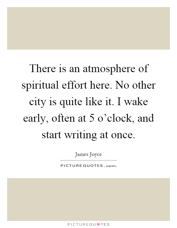 There is an atmosphere of spiritual effort here. No other city is quite like it. I wake early, often at 5 o'clock, and start writing at once Picture Quote #1