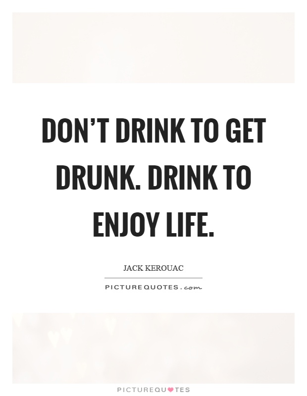Don't drink to get drunk. Drink to enjoy life Picture Quote #1