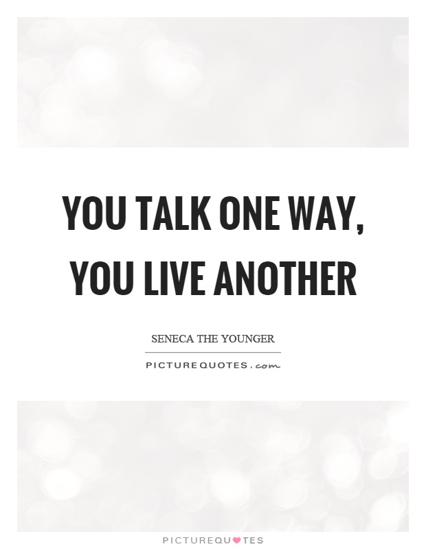 You talk one way, you live another Picture Quote #1