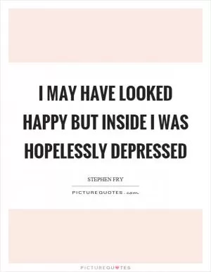 I may have looked happy but inside I was hopelessly depressed Picture Quote #1