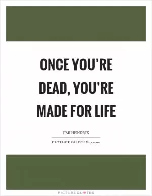 Once you’re dead, you’re made for life Picture Quote #1