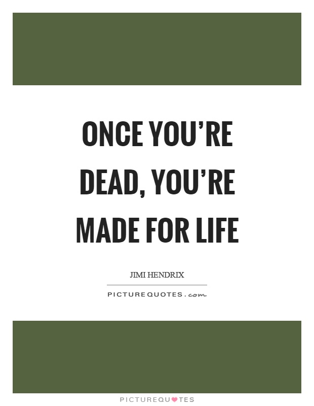 Once you're dead, you're made for life Picture Quote #1