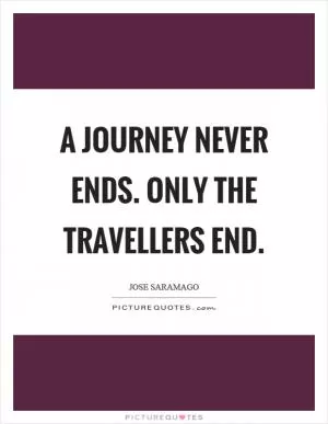 A journey never ends. Only the travellers end Picture Quote #1