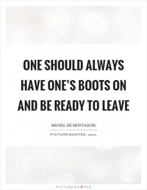 One should always have one’s boots on and be ready to leave Picture Quote #1