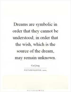 Dreams are symbolic in order that they cannot be understood; in order that the wish, which is the source of the dream, may remain unknown Picture Quote #1