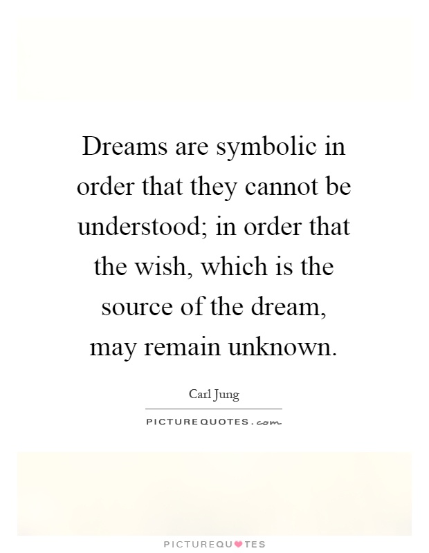 Dreams are symbolic in order that they cannot be understood; in order that the wish, which is the source of the dream, may remain unknown Picture Quote #1