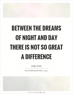 Between the dreams of night and day there is not so great a difference Picture Quote #1