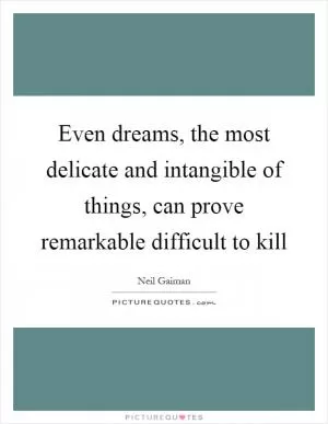 Even dreams, the most delicate and intangible of things, can prove remarkable difficult to kill Picture Quote #1