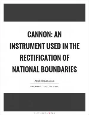 Cannon: An instrument used in the rectification of national boundaries Picture Quote #1