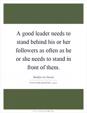 A good leader needs to stand behind his or her followers as often as he or she needs to stand in front of them Picture Quote #1