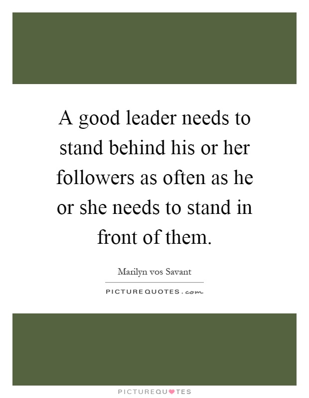 A good leader needs to stand behind his or her followers as often as he or she needs to stand in front of them Picture Quote #1
