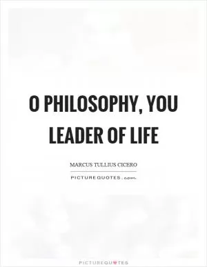 O philosophy, you leader of life Picture Quote #1