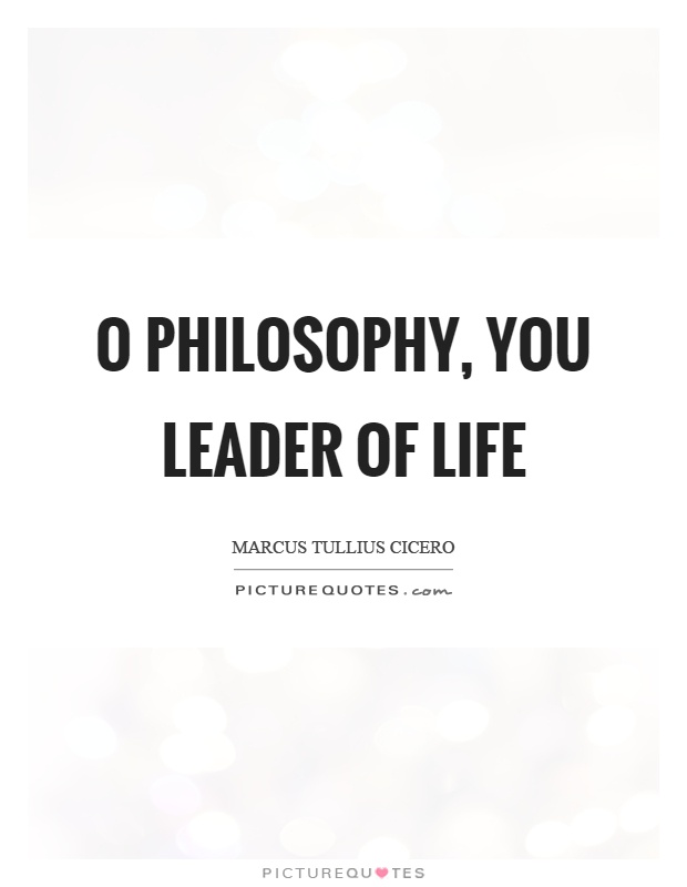 O philosophy, you leader of life Picture Quote #1