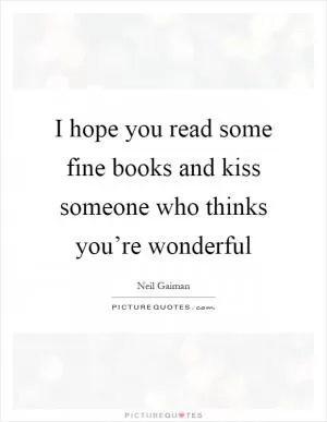 I hope you read some fine books and kiss someone who thinks you’re wonderful Picture Quote #1