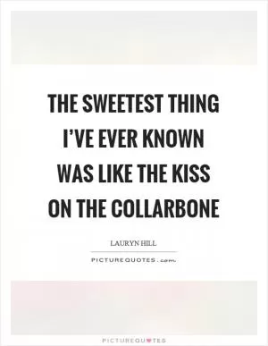 The sweetest thing I’ve ever known was like the kiss on the collarbone Picture Quote #1