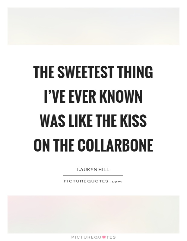 The sweetest thing I've ever known was like the kiss on the collarbone Picture Quote #1