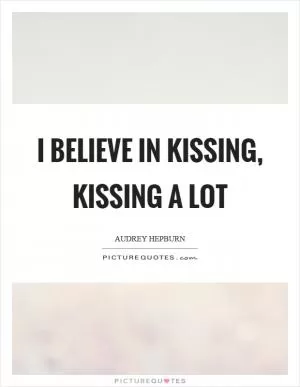 I believe in kissing, kissing a lot Picture Quote #1