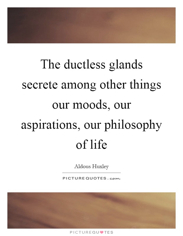 The ductless glands secrete among other things our moods, our aspirations, our philosophy of life Picture Quote #1