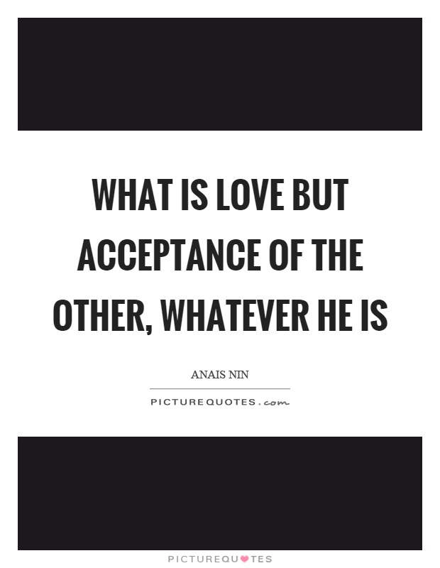 What is love but acceptance of the other, whatever he is Picture Quote #1