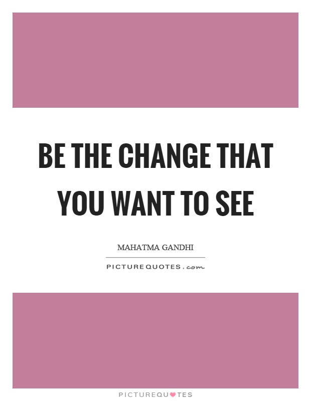 Be the change that you want to see Picture Quote #1