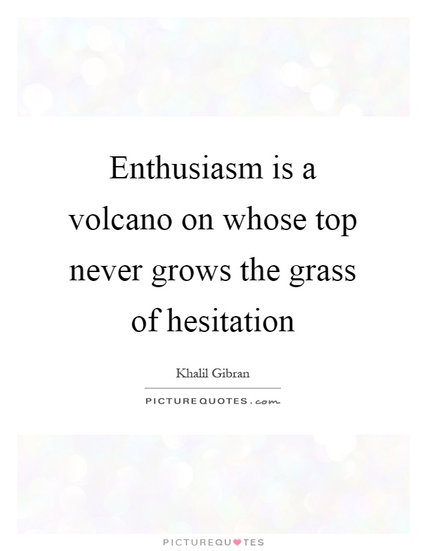 Enthusiasm is a volcano on whose top never grows the grass of hesitation Picture Quote #1