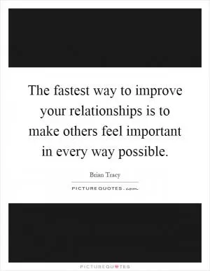 The fastest way to improve your relationships is to make others feel important in every way possible Picture Quote #1