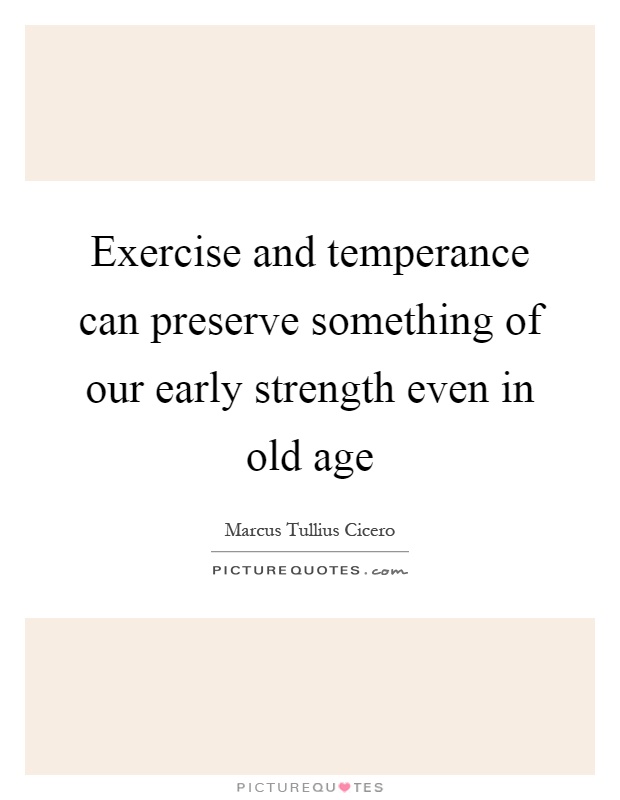 Exercise and temperance can preserve something of our early strength even in old age Picture Quote #1