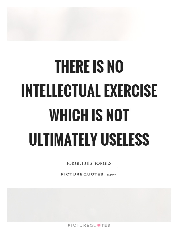 There is no intellectual exercise which is not ultimately useless Picture Quote #1