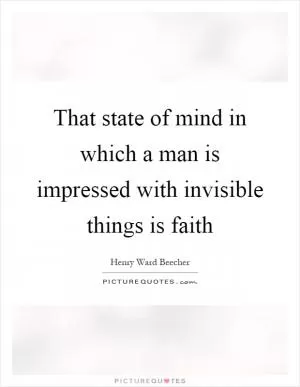 That state of mind in which a man is impressed with invisible things is faith Picture Quote #1