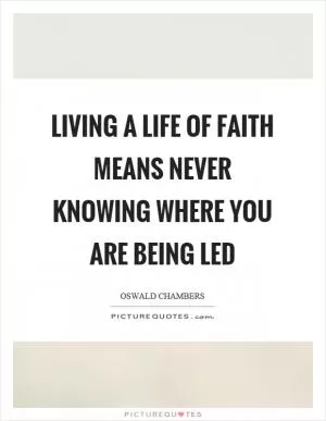 Living a life of faith means never knowing where you are being led Picture Quote #1