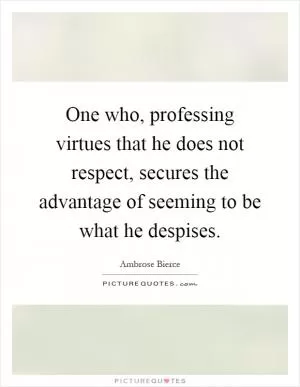 One who, professing virtues that he does not respect, secures the advantage of seeming to be what he despises Picture Quote #1