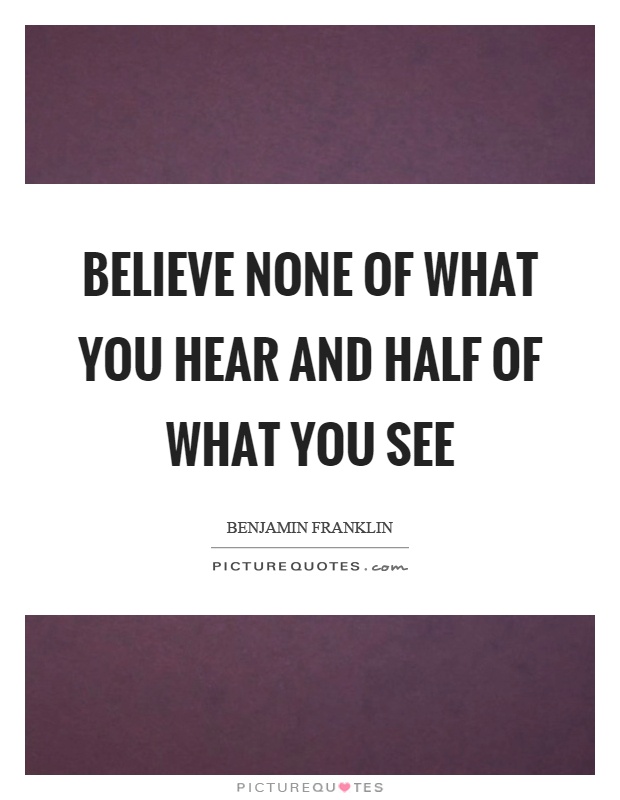 Believe none of what you hear and half of what you see Picture Quote #1
