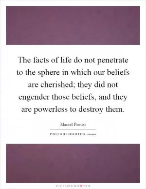 The facts of life do not penetrate to the sphere in which our beliefs are cherished; they did not engender those beliefs, and they are powerless to destroy them Picture Quote #1