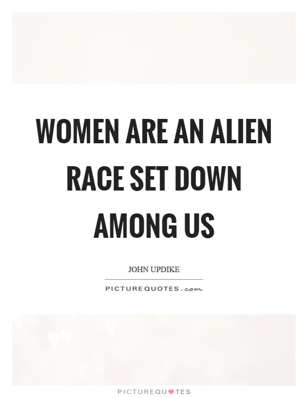 Women are an alien race set down among us Picture Quote #1