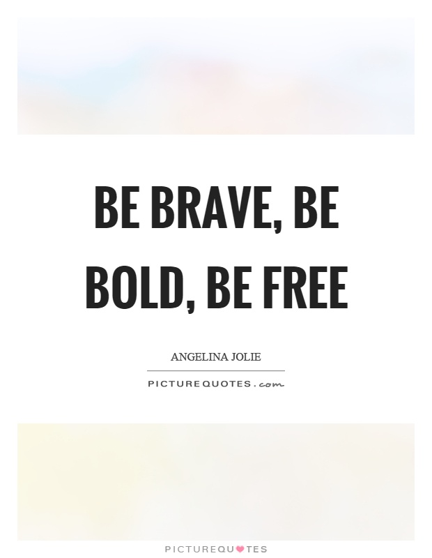 Be brave, be bold, be free Picture Quote #1