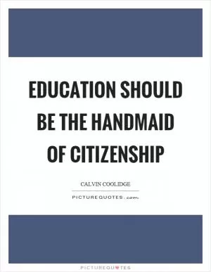 Education should be the handmaid of citizenship Picture Quote #1