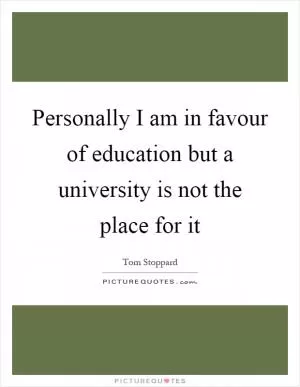 Personally I am in favour of education but a university is not the place for it Picture Quote #1