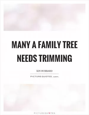 Many a family tree needs trimming Picture Quote #1