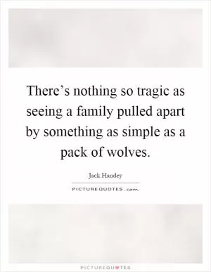 There’s nothing so tragic as seeing a family pulled apart by something as simple as a pack of wolves Picture Quote #1