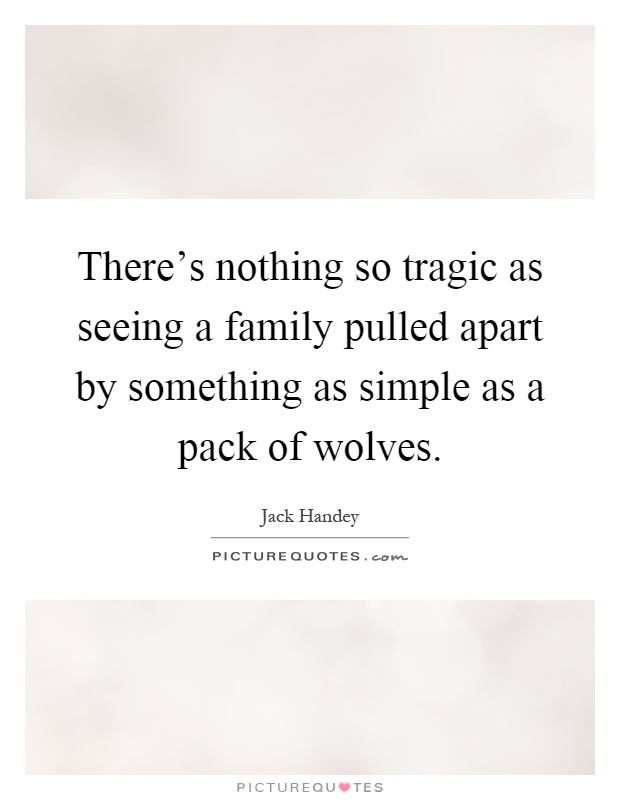 There's nothing so tragic as seeing a family pulled apart by something as simple as a pack of wolves Picture Quote #1
