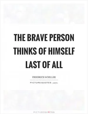 The brave person thinks of himself last of all Picture Quote #1
