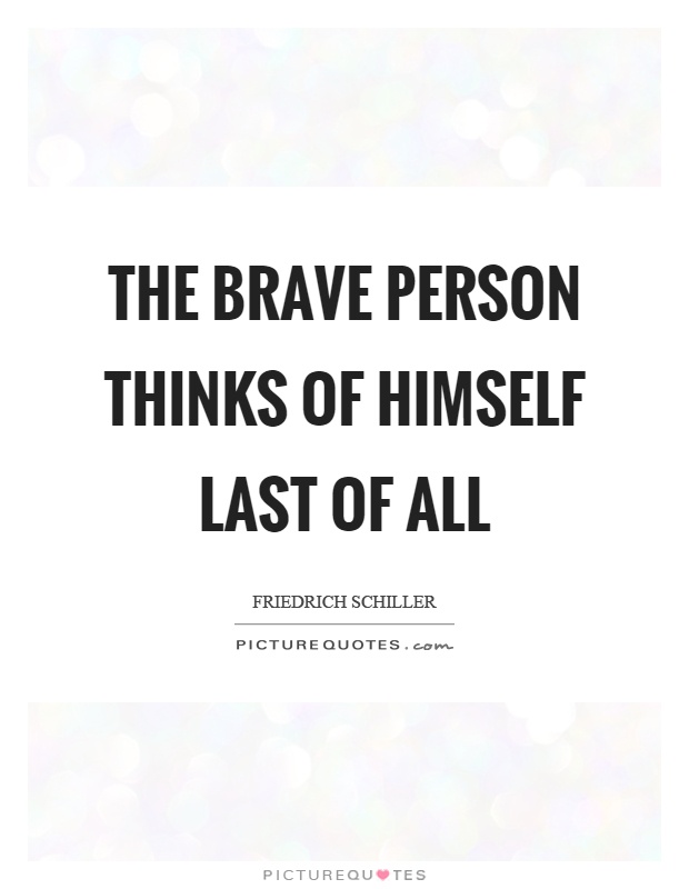 The brave person thinks of himself last of all Picture Quote #1