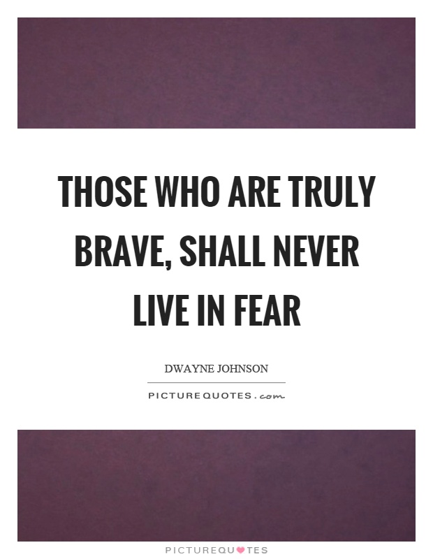 Those who are truly brave, shall never live in fear Picture Quote #1