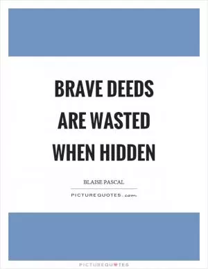 Brave deeds are wasted when hidden Picture Quote #1