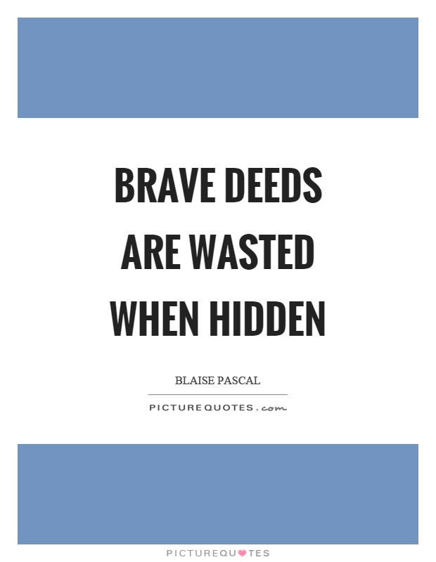 Brave deeds are wasted when hidden Picture Quote #1