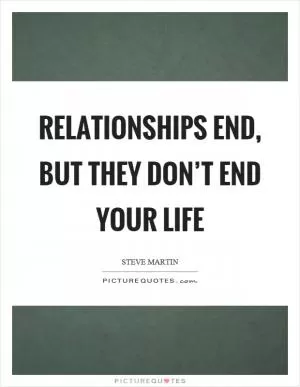 Relationships end, but they don’t end your life Picture Quote #1